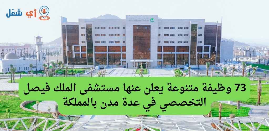 مستشفى الملك فيصل التخصصي تعلن عن توفر 73 وظيفة شاغرة في عدة مدن بالمملكة 1 وظائف مستشفى فيصل التخصصي